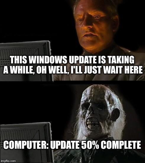 I'll Just Wait Here | THIS WINDOWS UPDATE IS TAKING A WHILE, OH WELL, I'LL JUST WAIT HERE; COMPUTER: UPDATE 50% COMPLETE | image tagged in memes,ill just wait here | made w/ Imgflip meme maker