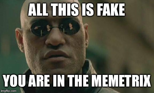 memetirx | ALL THIS IS FAKE; YOU ARE IN THE MEMETRIX | image tagged in memes,matrix morpheus,funny | made w/ Imgflip meme maker