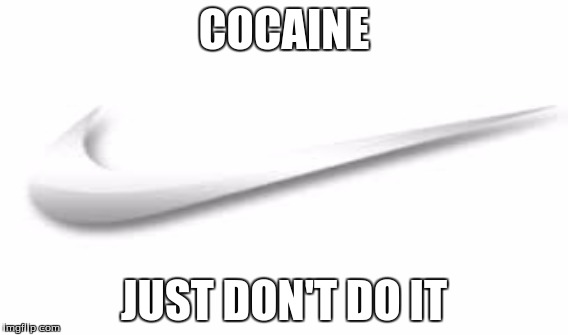 Not good | COCAINE; JUST DON'T DO IT | image tagged in drugs | made w/ Imgflip meme maker