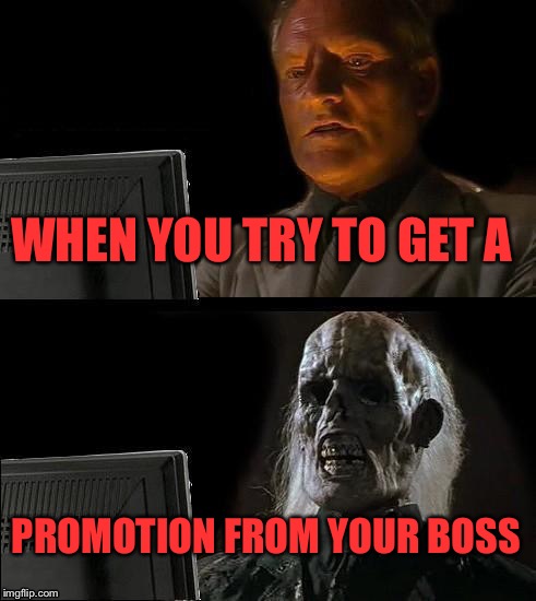 I'll Just Wait Here Meme | WHEN YOU TRY TO GET A; PROMOTION FROM YOUR BOSS | image tagged in memes,ill just wait here | made w/ Imgflip meme maker