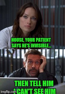Poor Hospital Joke | HOUSE, YOUR PATIENT SAYS HE'S INVISIBLE... THEN TELL HIM I CAN'T SEE HIM | image tagged in house | made w/ Imgflip meme maker