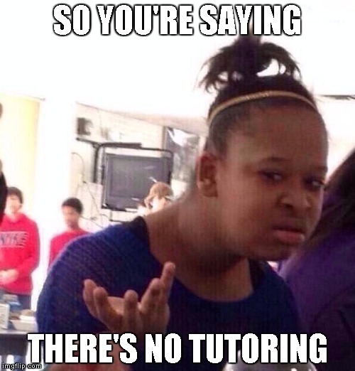 Black Girl Wat Meme | SO YOU'RE SAYING; THERE'S NO TUTORING | image tagged in memes,black girl wat | made w/ Imgflip meme maker