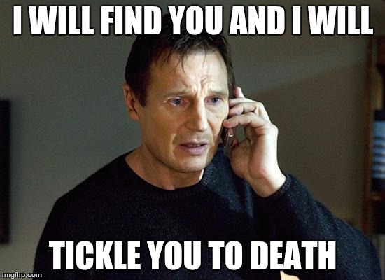 Liam Neeson Taken 2 | I WILL FIND YOU AND I WILL; TICKLE YOU TO DEATH | image tagged in memes,liam neeson taken 2 | made w/ Imgflip meme maker