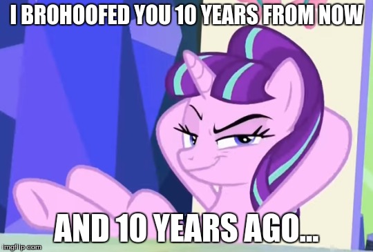 I BROHOOFED YOU 10 YEARS FROM NOW AND 10 YEARS AGO... | made w/ Imgflip meme maker