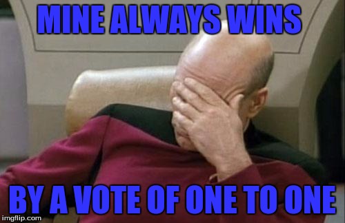 Captain Picard Facepalm Meme | MINE ALWAYS WINS BY A VOTE OF ONE TO ONE | image tagged in memes,captain picard facepalm | made w/ Imgflip meme maker