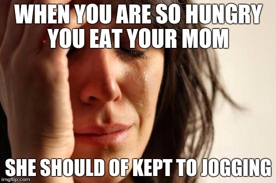 First World Problems Meme | WHEN YOU ARE SO HUNGRY YOU EAT YOUR MOM; SHE SHOULD OF KEPT TO JOGGING | image tagged in memes,first world problems | made w/ Imgflip meme maker