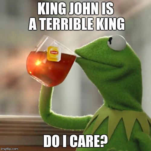 But That's None Of My Business | KING JOHN IS A TERRIBLE KING; DO I CARE? | image tagged in memes,but thats none of my business,kermit the frog | made w/ Imgflip meme maker