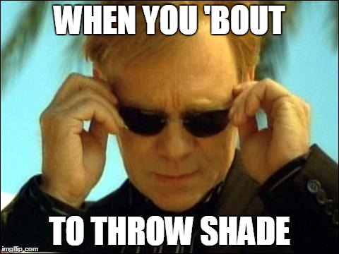 Caruso sunglasses | WHEN YOU 'BOUT; TO THROW SHADE | image tagged in caruso sunglasses | made w/ Imgflip meme maker