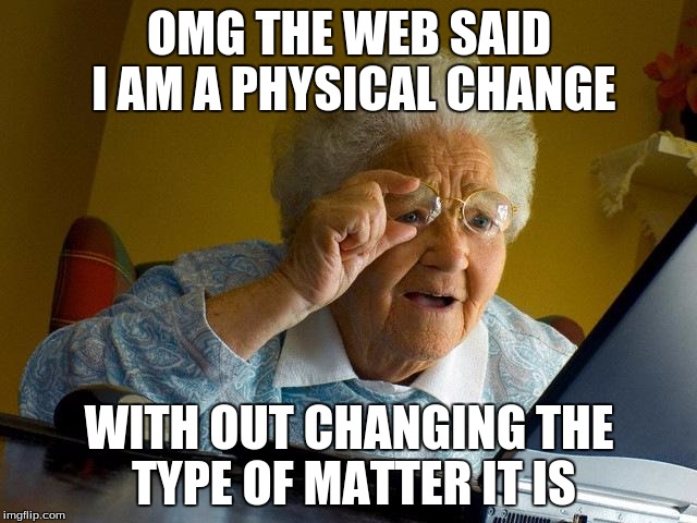 Grandma Finds The Internet | OMG THE WEB SAID I AM A PHYSICAL CHANGE; WITH OUT CHANGING THE TYPE OF MATTER IT IS | image tagged in memes,grandma finds the internet | made w/ Imgflip meme maker