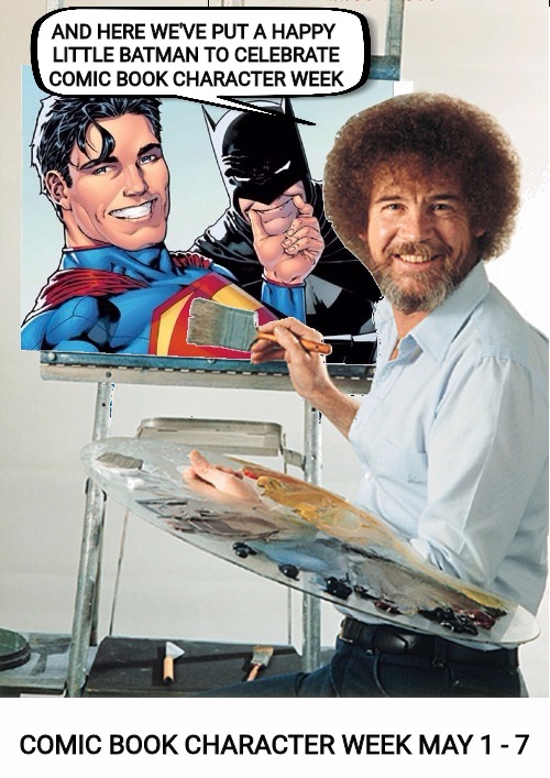 Bob Ross reminds us that Comic Book Character Week starts in less than a month. Bob Ross Week | AND HERE WE'VE PUT A HAPPY LITTLE BATMAN TO CELEBRATE COMIC BOOK CHARACTER WEEK; COMIC BOOK CHARACTER WEEK MAY 1 - 7 | image tagged in bob ross week,comic book week,batman and superman | made w/ Imgflip meme maker