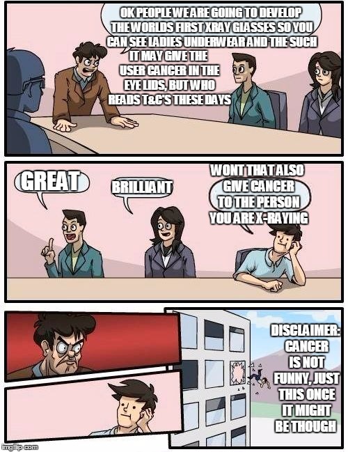 Boardroom Meeting Suggestion Meme | OK PEOPLE WE ARE GOING TO DEVELOP THE WORLDS FIRST XRAY GLASSES SO YOU CAN SEE LADIES UNDERWEAR AND THE SUCH GREAT BRILLIANT WONT THAT ALSO  | image tagged in memes,boardroom meeting suggestion | made w/ Imgflip meme maker