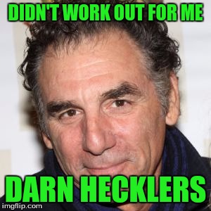 DIDN'T WORK OUT FOR ME DARN HECKLERS | made w/ Imgflip meme maker