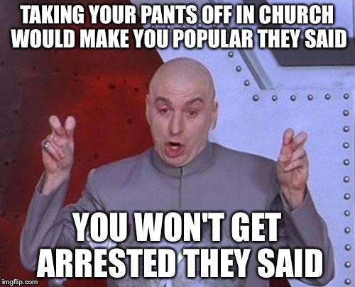 Dr Evil Laser | TAKING YOUR PANTS OFF IN CHURCH WOULD MAKE YOU POPULAR THEY SAID; YOU WON'T GET ARRESTED THEY SAID | image tagged in memes,dr evil laser | made w/ Imgflip meme maker