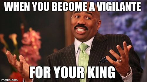 Steve Harvey Meme | WHEN YOU BECOME A VIGILANTE; FOR YOUR KING | image tagged in memes,steve harvey | made w/ Imgflip meme maker