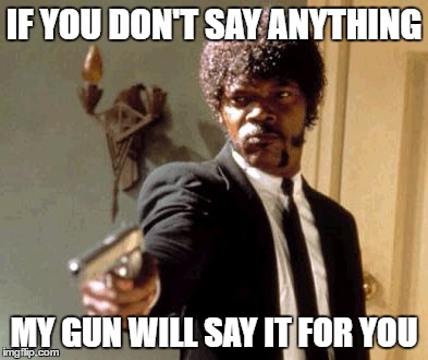 Say That Again I Dare You | IF YOU DON'T SAY ANYTHING; MY GUN WILL SAY IT FOR YOU | image tagged in memes,say that again i dare you | made w/ Imgflip meme maker