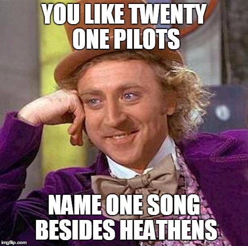 Creepy Condescending Wonka | YOU LIKE TWENTY ONE PILOTS; NAME ONE SONG BESIDES HEATHENS | image tagged in memes,creepy condescending wonka,twenty one pilots | made w/ Imgflip meme maker