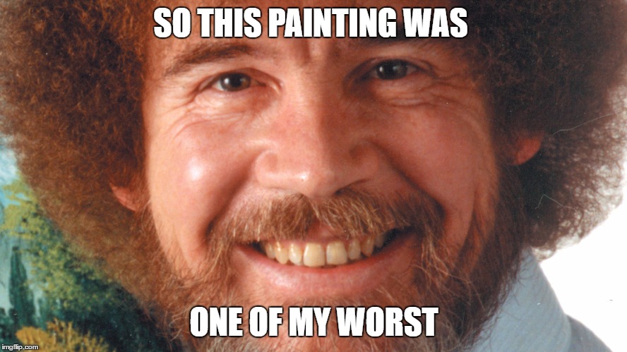 BOB ROSS | SO THIS PAINTING WAS; ONE OF MY WORST | image tagged in memes,bob ross,bob ross week,bob ross meme,bob ross troll,actual quote bob ross | made w/ Imgflip meme maker