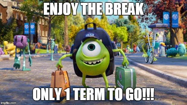 Monsters University | ENJOY THE BREAK; ONLY 1 TERM TO GO!!! | image tagged in monsters university | made w/ Imgflip meme maker