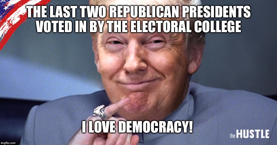 THE LAST TWO REPUBLICAN PRESIDENTS VOTED IN BY THE ELECTORAL COLLEGE I LOVE DEMOCRACY! | made w/ Imgflip meme maker