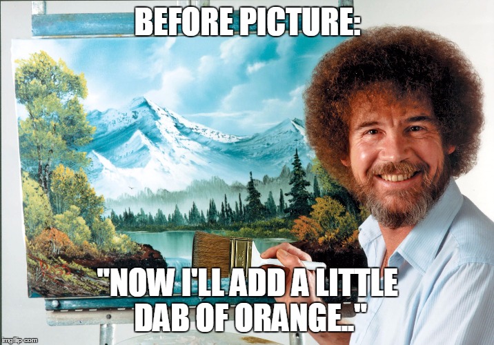 bob ross badass | BEFORE PICTURE: "NOW I'LL ADD A LITTLE DAB OF ORANGE.." | image tagged in bob ross badass | made w/ Imgflip meme maker