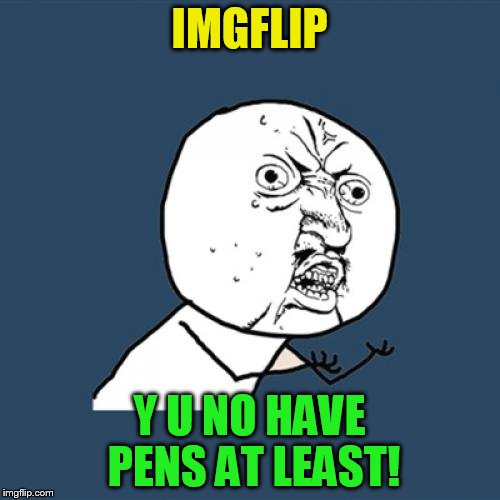 Y U No Meme | IMGFLIP Y U NO HAVE PENS AT LEAST! | image tagged in memes,y u no | made w/ Imgflip meme maker