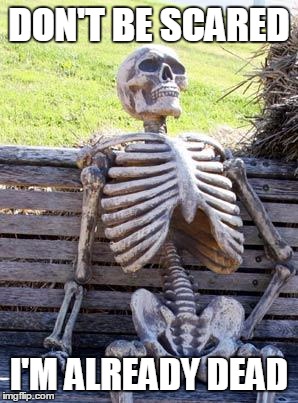 Waiting Skeleton Meme | DON'T BE SCARED; I'M ALREADY DEAD | image tagged in memes,waiting skeleton | made w/ Imgflip meme maker