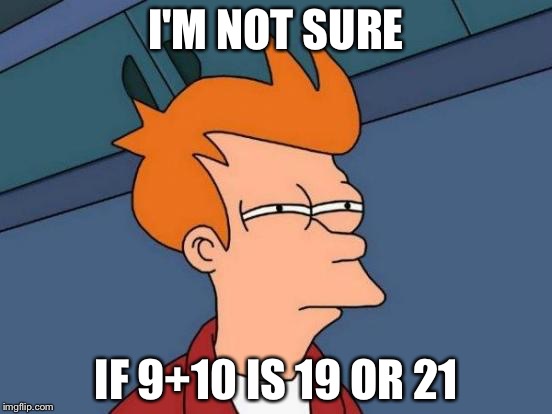 Futurama Fry Meme | I'M NOT SURE; IF 9+10 IS 19 OR 21 | image tagged in memes,futurama fry | made w/ Imgflip meme maker