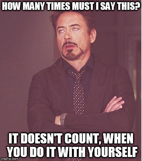 Face You Make Robert Downey Jr Meme | HOW MANY TIMES MUST I SAY THIS? IT DOESN'T COUNT, WHEN YOU DO IT WITH YOURSELF | image tagged in memes,face you make robert downey jr | made w/ Imgflip meme maker