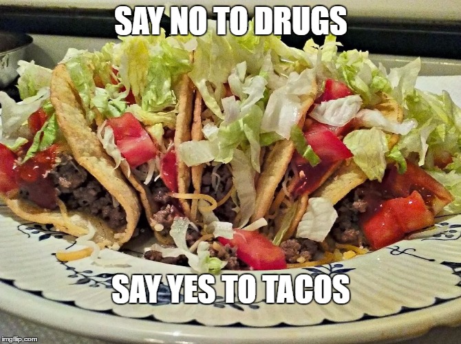 tacos | SAY NO TO DRUGS; SAY YES TO TACOS | image tagged in tacos are the answer,tacos,memes | made w/ Imgflip meme maker