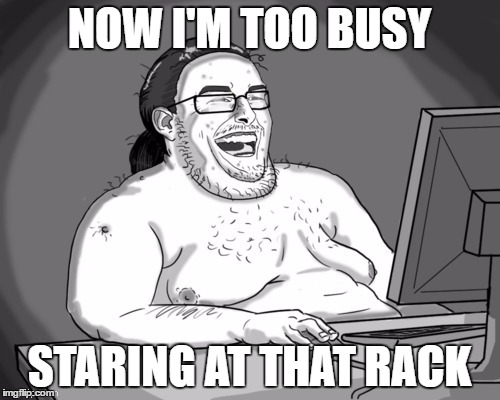 NOW I'M TOO BUSY STARING AT THAT RACK | made w/ Imgflip meme maker