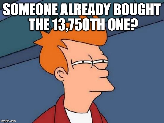 Futurama Fry Meme | SOMEONE ALREADY BOUGHT THE 13,750TH ONE? | image tagged in memes,futurama fry | made w/ Imgflip meme maker