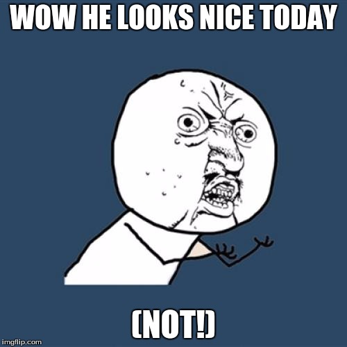 Y U No | WOW HE LOOKS NICE TODAY; (NOT!) | image tagged in memes,y u no | made w/ Imgflip meme maker