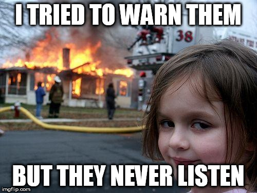 Disaster Girl Meme | I TRIED TO WARN THEM BUT THEY NEVER LISTEN | image tagged in memes,disaster girl | made w/ Imgflip meme maker