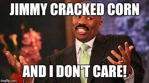 Steve Harvey Meme | JIMMY CRACKED CORN AND I DON'T CARE! | image tagged in memes,steve harvey | made w/ Imgflip meme maker