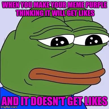 pepe | WHEN YOU MAKE YOUR MEME PURPLE THINKING IT WILL GET LIKES; AND IT DOESN'T GET LIKES | image tagged in pepe | made w/ Imgflip meme maker