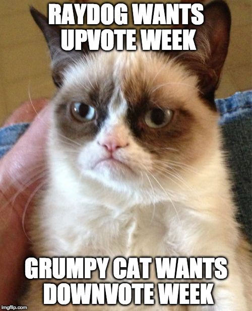 Upvote Week ... An Opan_Irl Event | RAYDOG WANTS UPVOTE WEEK; GRUMPY CAT WANTS DOWNVOTE WEEK | image tagged in memes,grumpy cat,upvote,downvote,upvote week,raydog | made w/ Imgflip meme maker