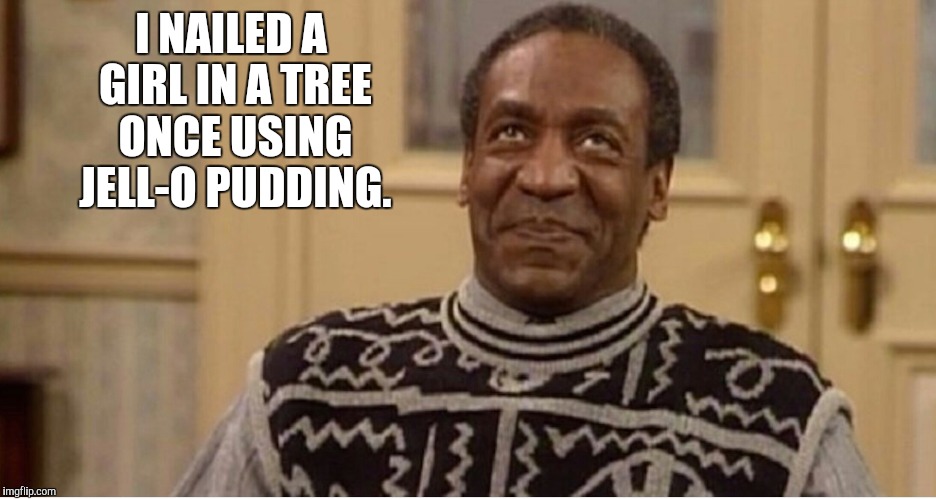 I NAILED A GIRL IN A TREE ONCE USING JELL-O PUDDING. | made w/ Imgflip meme maker