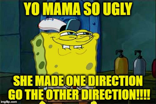 Don't You Squidward | YO MAMA SO UGLY; SHE MADE ONE DIRECTION GO THE OTHER DIRECTION!!!! | image tagged in memes,dont you squidward | made w/ Imgflip meme maker
