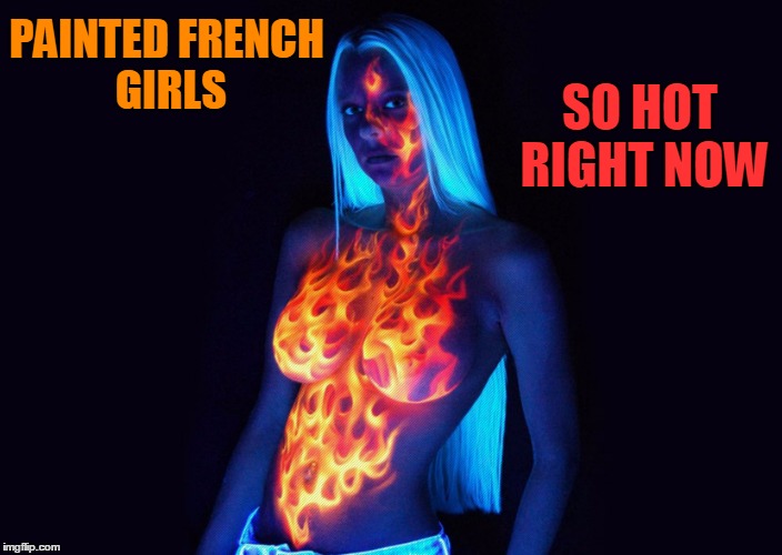 PAINTED FRENCH GIRLS SO HOT RIGHT NOW | made w/ Imgflip meme maker