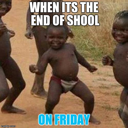 Third World Success Kid | WHEN ITS THE END OF SHOOL; ON FRIDAY | image tagged in memes,third world success kid | made w/ Imgflip meme maker