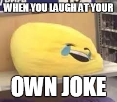 ha | WHEN YOU LAUGH AT YOUR; OWN JOKE | image tagged in flat moj | made w/ Imgflip meme maker