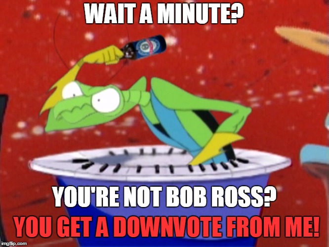 WAIT A MINUTE? YOU'RE NOT BOB ROSS? YOU GET A DOWNVOTE FROM ME! | made w/ Imgflip meme maker