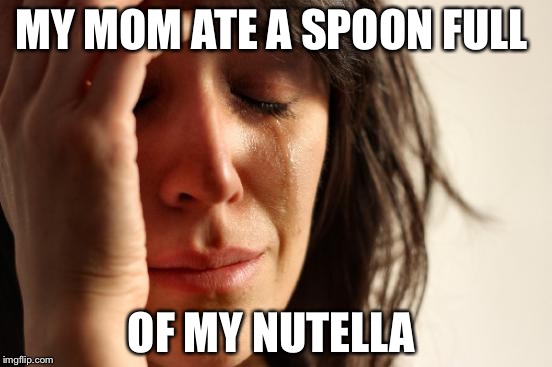First World Problems | MY MOM ATE A SPOON FULL; OF MY NUTELLA | image tagged in memes,first world problems | made w/ Imgflip meme maker