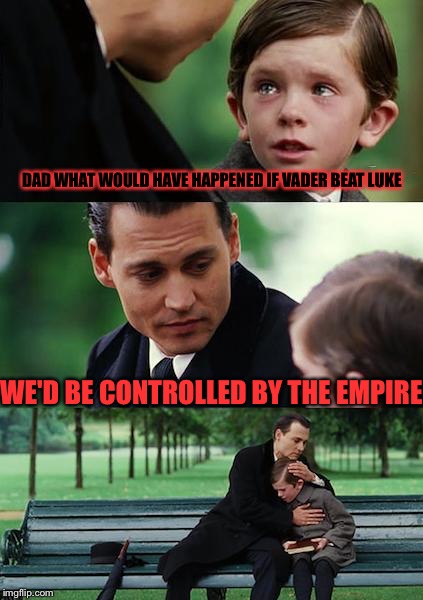 Finding Neverland | DAD WHAT WOULD HAVE HAPPENED IF VADER BEAT LUKE; WE'D BE CONTROLLED BY THE EMPIRE | image tagged in memes,finding neverland | made w/ Imgflip meme maker