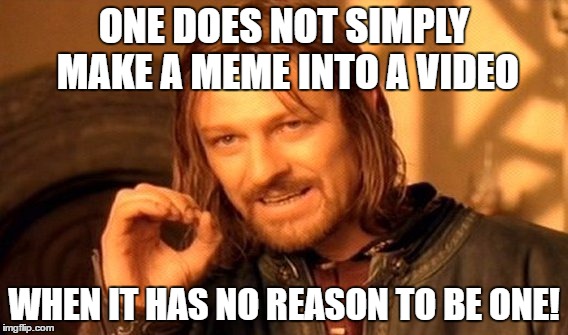 Anyone else noticed this trend? | ONE DOES NOT SIMPLY MAKE A MEME INTO A VIDEO; WHEN IT HAS NO REASON TO BE ONE! | image tagged in memes,one does not simply,video memes | made w/ Imgflip meme maker