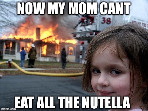 Disaster Girl | NOW MY MOM CANT; EAT ALL THE NUTELLA | image tagged in memes,disaster girl | made w/ Imgflip meme maker