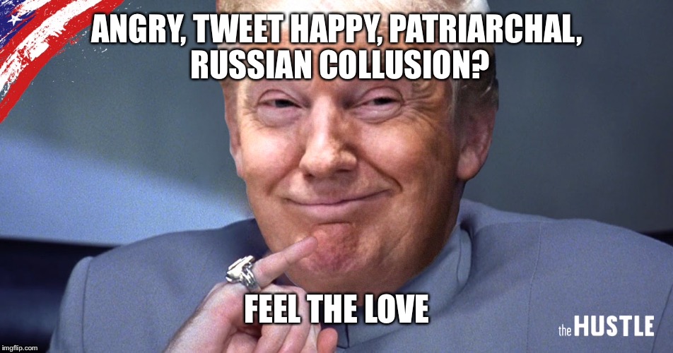ANGRY, TWEET HAPPY, PATRIARCHAL, RUSSIAN COLLUSION? FEEL THE LOVE | made w/ Imgflip meme maker