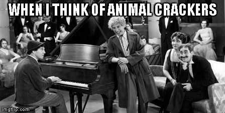Marx Brothers | WHEN I THINK OF ANIMAL CRACKERS | image tagged in marx brothers | made w/ Imgflip meme maker