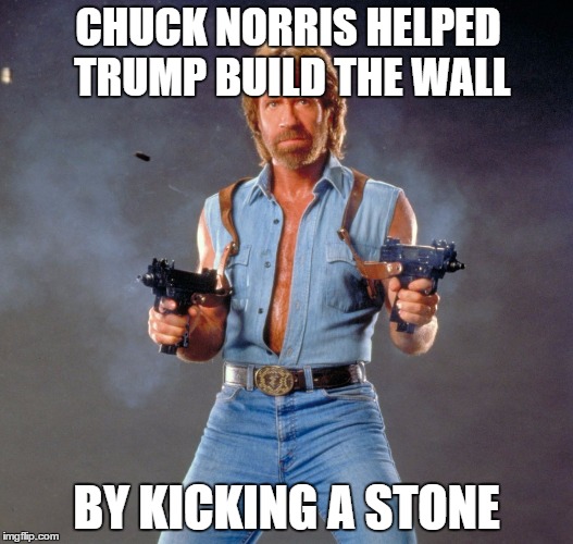 Chuck Norris Guns Meme | CHUCK NORRIS HELPED TRUMP BUILD THE WALL; BY KICKING A STONE | image tagged in memes,chuck norris guns,chuck norris | made w/ Imgflip meme maker