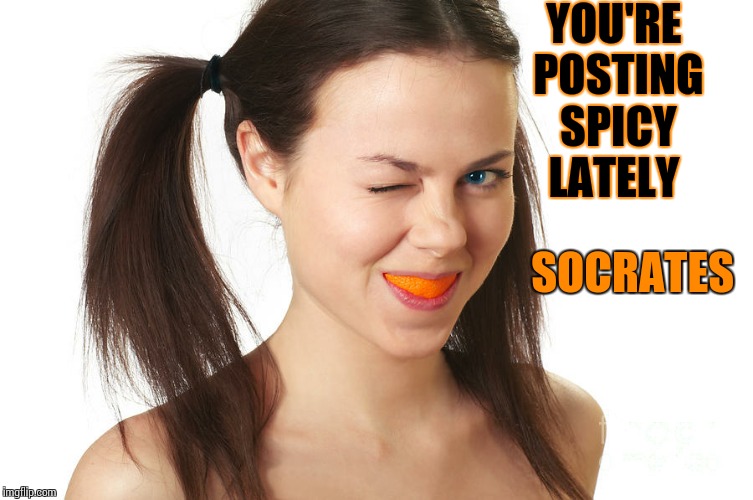 Crazy Girl smiling | YOU'RE POSTING SPICY LATELY SOCRATES | made w/ Imgflip meme maker